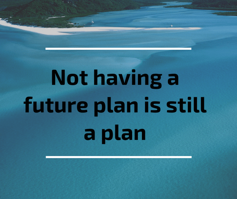 Not having a future plan is still a plan.