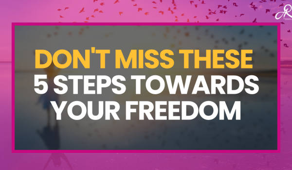 Don't Miss These 5 Steps Towards Your Freedom